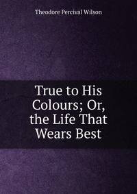 True to His Colours; Or, the Life That Wears Best