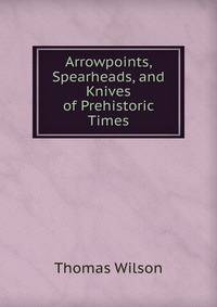 Arrowpoints, Spearheads, and Knives of Prehistoric Times