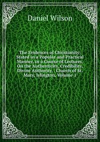The Evidences of Christianity: Stated in a Popular and Practical Manner, in a Course of Lectures, On the Authenticity, Credibility, Divine Authority, . Church of St. Mary, Islington, Volume 1