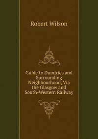 Guide to Dumfries and Surrounding Neighbourhood, Via the Glasgow and South-Western Railway