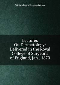 Lectures On Dermatology: Delivered in the Royal College of Surgeons of England, Jan., 1870
