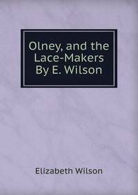 Olney, and the Lace-Makers By E. Wilson.