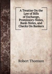 A Treatise On the Law of Bills of Exchange, Promissory-Notes, Bank-Notes, and Checks On Bankers