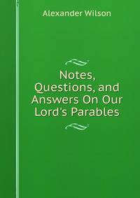 Notes, Questions, and Answers On Our Lord's Parables