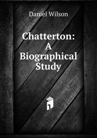 Chatterton: A Biographical Study