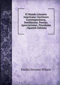 El Mundo Literario Americano: Escritores Contemporaneos, Semblanzas, Poesias, Apreciaciones, Pinceladas . (Spanish Edition)