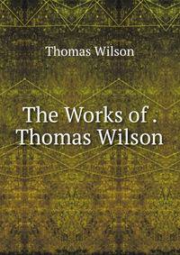 The Works of . Thomas Wilson