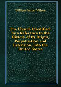 The Church Identified: By a Reference to the History of Its Origin, Perpetuation and Extension, Into the United States