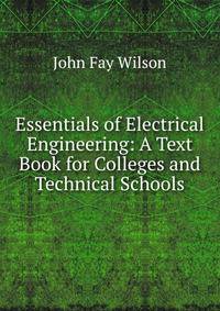 Essentials of Electrical Engineering: A Text Book for Colleges and Technical Schools