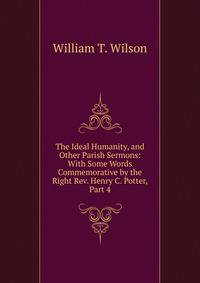 The Ideal Humanity, and Other Parish Sermons: With Some Words Commemorative by the Right Rev. Henry C. Potter, Part 4
