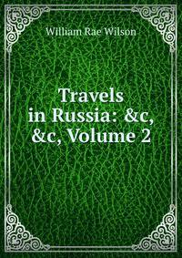 Travels in Russia: &amp;c, &amp;c, Volume 2