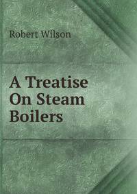 A Treatise On Steam Boilers