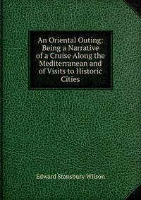 An Oriental Outing: Being a Narrative of a Cruise Along the Mediterranean and of Visits to Historic Cities