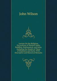 Lecture On the Religious Excavations of Western India, Buddhist, Brahmanical, and Jaina, Including the Details of Those of Elephanta and Karla: With Descriptive and Historical Remarks