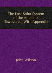 The Lost Solar System of the Ancients Discovered. With Appendix
