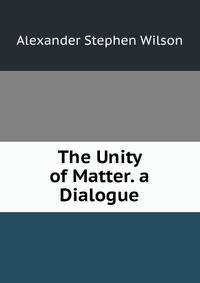 The Unity of Matter. a Dialogue