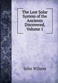 The Lost Solar System of the Ancients Discovered, Volume 1