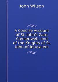 A Concise Account of St. John's Gate, Clerkenwell, and of the Knights of St. John of Jerusalem