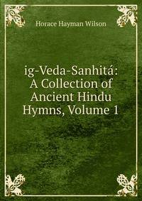 ig-Veda-Sanhita: A Collection of Ancient Hindu Hymns, Volume 1