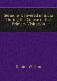Sermons Delivered in India During the Course of the Primary Visitation