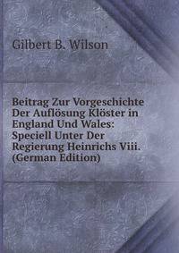 Beitrag Zur Vorgeschichte Der Auflosung Kloster in England Und Wales: Speciell Unter Der Regierung Heinrichs Viii. (German Edition)