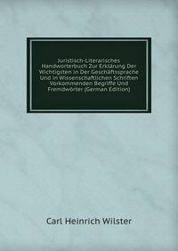 Juristisch-Literarisches Handworterbuch Zur Erklarung Der Wichtigsten in Der Geschaftssprache Und in Wissenschaftlichen Schriften Vorkommenden Begriffe Und Fremdworter (German Edition)