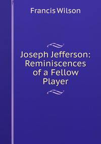 Joseph Jefferson: Reminiscences of a Fellow Player