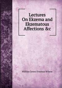 Lectures On Ekzema and Ekzematous Affections &amp;c