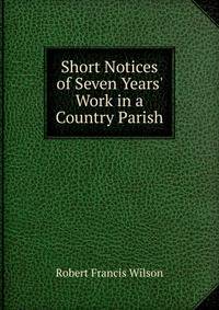 Short Notices of Seven Years' Work in a Country Parish