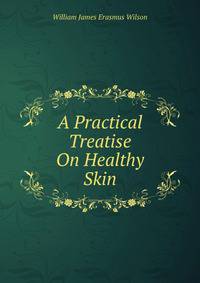 A Practical Treatise On Healthy Skin