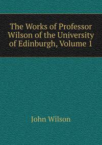 The Works of Professor Wilson of the University of Edinburgh, Volume 1