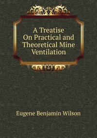 A Treatise On Practical and Theoretical Mine Ventilation