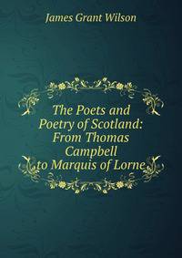 The Poets and Poetry of Scotland: From Thomas Campbell to Marquis of Lorne
