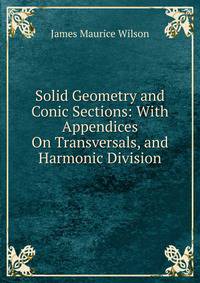 Solid Geometry and Conic Sections: With Appendices On Transversals, and Harmonic Division