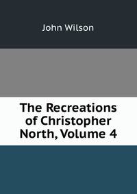 The Recreations of Christopher North, Volume 4