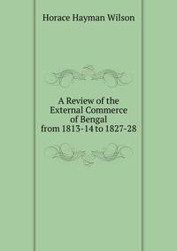 A Review of the External Commerce of Bengal from 1813-14 to 1827-28
