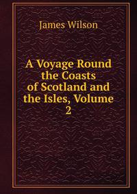 A Voyage Round the Coasts of Scotland and the Isles, Volume 2