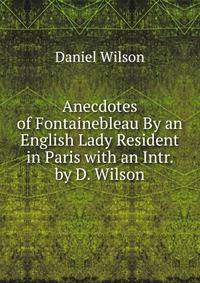 Anecdotes of Fontainebleau By an English Lady Resident in Paris with an Intr. by D. Wilson