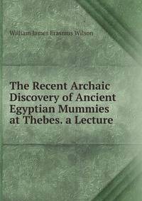The Recent Archaic Discovery of Ancient Egyptian Mummies at Thebes. a Lecture