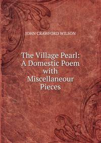 The Village Pearl: A Domestic Poem with Miscellaneour Pieces