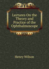 Lectures On the Theory and Practice of the Ophthalmoscope