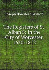 The Registers of St. Alban'S: In the City of Worcester. 1630-1812