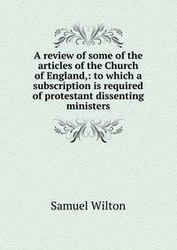 A review of some of the articles of the Church of England,: to which a subscription is required of protestant dissenting ministers.