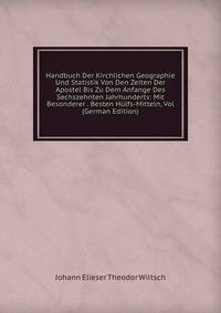 Handbuch Der Kirchlichen Geographie Und Statistik Von Den Zeiten Der Apostel Bis Zu Dem Anfange Des Sechszehnten Jahrhunderts: Mit Besonderer . Besten Hulfs-Mitteln, Vol (German Edition)