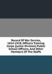 Record Of War Service, 1814-1918, Officers Training Corps (junior Division) Public School Officers, And Other Members Of The Staffs