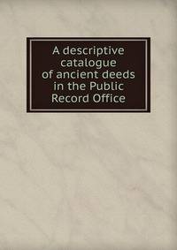 A descriptive catalogue of ancient deeds in the Public Record Office