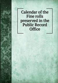 Calendar of the Fine rolls preserved in the Public Record Office