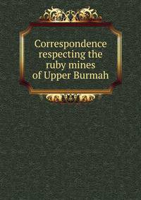 Correspondence respecting the ruby mines of Upper Burmah