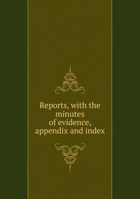 Reports, with the minutes of evidence, appendix and index