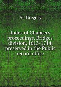 Index of Chancery proceedings, Bridges' division, 1613-1714, preserved in the Public record office